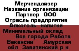 Мерчендайзер › Название организации ­ Партнер, ООО › Отрасль предприятия ­ Алкоголь, напитки › Минимальный оклад ­ 30 000 - Все города Работа » Вакансии   . Амурская обл.,Завитинский р-н